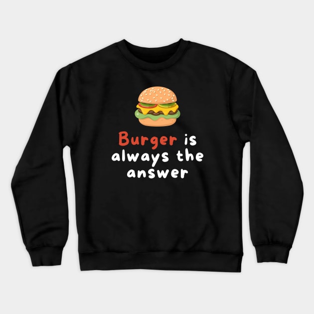 Burger is Always the Answer | Funny Burgers | Burgers Lover Gift Crewneck Sweatshirt by Hepi Mande